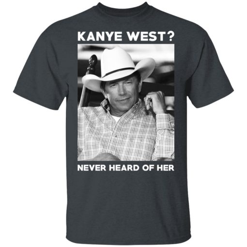 George Strait Kanye West Never Heard Of Her T-Shirts, Hoodies, Long Sleeve 3