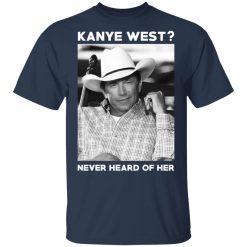 George Strait Kanye West Never Heard Of Her T-Shirts, Hoodies, Long Sleeve 29