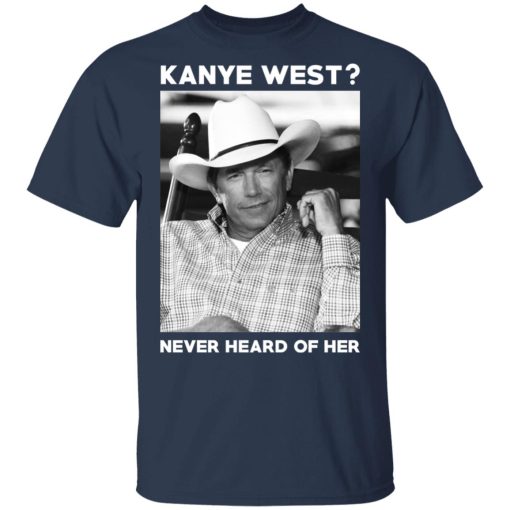 George Strait Kanye West Never Heard Of Her T-Shirts, Hoodies, Long Sleeve 5