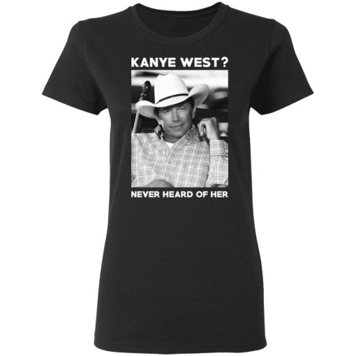 George Strait Kanye West Never Heard Of Her T-Shirts, Hoodies, Long Sleeve 9