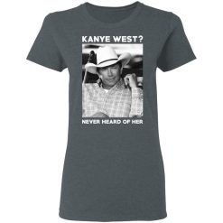 George Strait Kanye West Never Heard Of Her T-Shirts, Hoodies, Long Sleeve 35