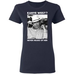 George Strait Kanye West Never Heard Of Her T-Shirts, Hoodies, Long Sleeve 37