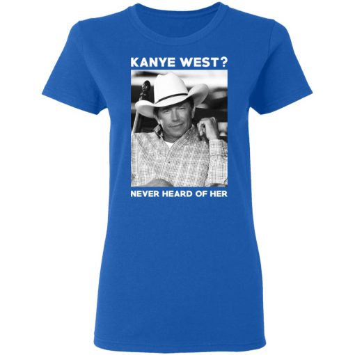 George Strait Kanye West Never Heard Of Her T-Shirts, Hoodies, Long Sleeve 15