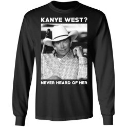 George Strait Kanye West Never Heard Of Her T-Shirts, Hoodies, Long Sleeve 41
