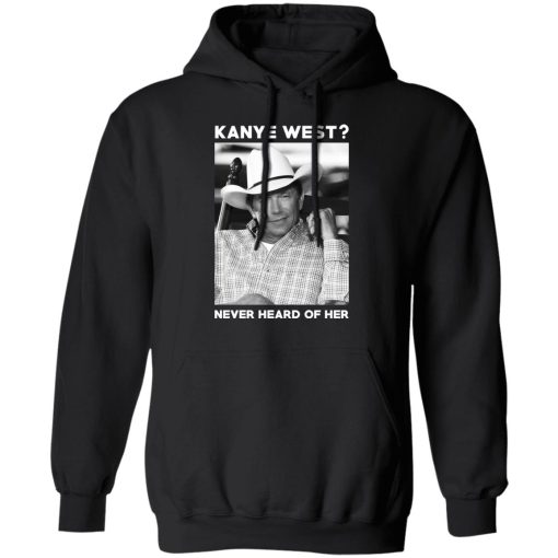 George Strait Kanye West Never Heard Of Her T-Shirts, Hoodies, Long Sleeve 19