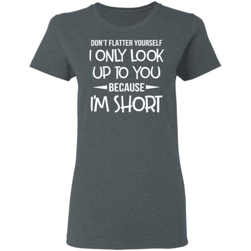 Don't Flatter Yourself I Only Look Up To You Because I'm Shorts T-Shirts, Hoodies, Long Sleeve 11
