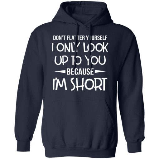 Don't Flatter Yourself I Only Look Up To You Because I'm Shorts T-Shirts, Hoodies, Long Sleeve 21