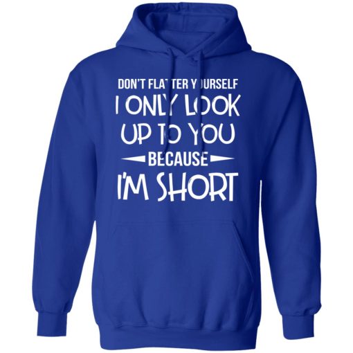 Don't Flatter Yourself I Only Look Up To You Because I'm Shorts T-Shirts, Hoodies, Long Sleeve 26