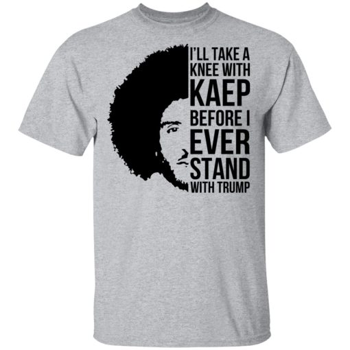 I’ll Take A Knee With Kaep Before I Ever Stand With Trump Colin Kaepernick T-Shirts, Hoodies, Long Sleeve 5