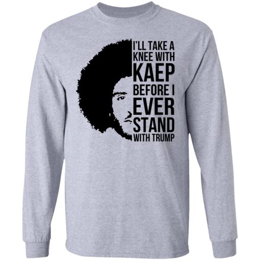 I’ll Take A Knee With Kaep Before I Ever Stand With Trump Colin Kaepernick T-Shirts, Hoodies, Long Sleeve 13