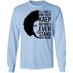 I’ll Take A Knee With Kaep Before I Ever Stand With Trump Colin Kaepernick T-Shirts, Hoodies, Long Sleeve 39