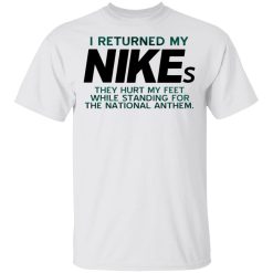 I Returned My Nikes They Hurt My Feet While Standing For The National Anthem T-Shirts, Hoodies, Long Sleeve 25