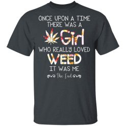 Once Upon A Time There Was A Girl Who Really Loved Weed It Was Me T-Shirts, Hoodies, Long Sleeve 27