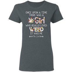 Once Upon A Time There Was A Girl Who Really Loved Weed It Was Me T-Shirts, Hoodies, Long Sleeve 35