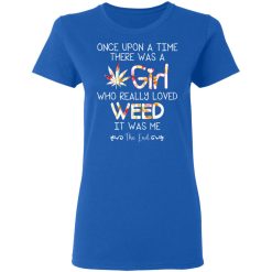 Once Upon A Time There Was A Girl Who Really Loved Weed It Was Me T-Shirts, Hoodies, Long Sleeve 39