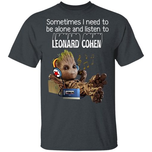 Groot Sometimes I Need To Be Alone And Listen To Leonard Cohen T-Shirts, Hoodies, Long Sleeve 3