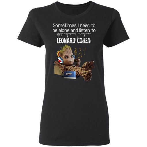 Groot Sometimes I Need To Be Alone And Listen To Leonard Cohen T-Shirts, Hoodies, Long Sleeve 9