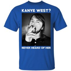Foo Fighters Kanye West Never Heard Of Her Dave Grohl T-Shirts, Hoodies, Long Sleeve 31