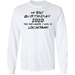 My 81st Birthday 2020 The One Where I Was In Lockdown T-Shirts, Hoodies, Long Sleeve 37