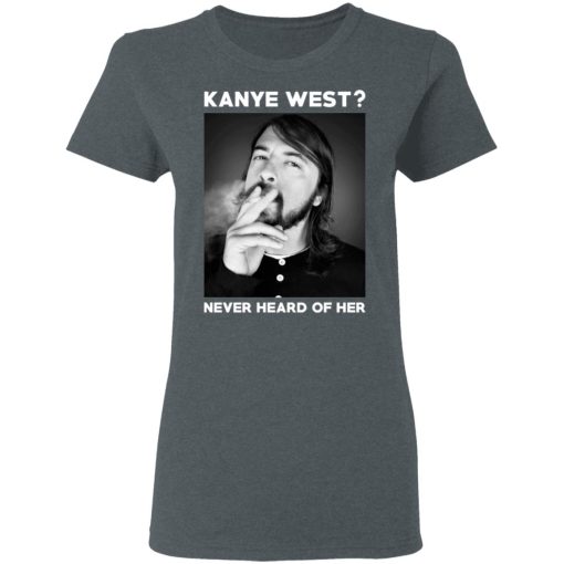 Foo Fighters Kanye West Never Heard Of Her Dave Grohl T-Shirts, Hoodies, Long Sleeve 11