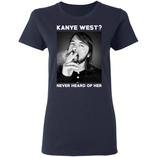 Foo Fighters Kanye West Never Heard Of Her Dave Grohl T-Shirts, Hoodies, Long Sleeve 13
