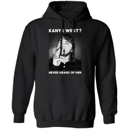 Foo Fighters Kanye West Never Heard Of Her Dave Grohl T-Shirts, Hoodies, Long Sleeve 19