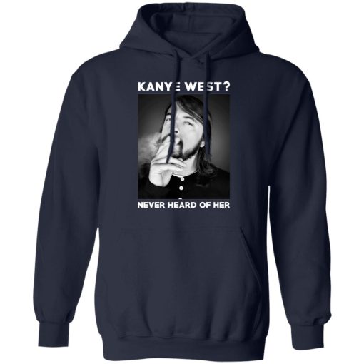 Foo Fighters Kanye West Never Heard Of Her Dave Grohl T-Shirts, Hoodies, Long Sleeve 21