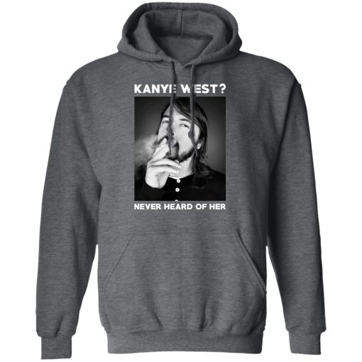 Foo Fighters Kanye West Never Heard Of Her Dave Grohl T-Shirts, Hoodies, Long Sleeve 23