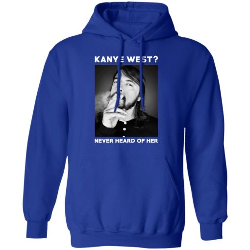 Foo Fighters Kanye West Never Heard Of Her Dave Grohl T-Shirts, Hoodies, Long Sleeve 25