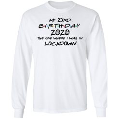My 23rd Birthday 2020 The One Where I Was In Lockdown T-Shirts, Hoodies, Long Sleeve 37