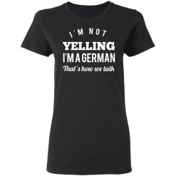 I’m Not Yelling I’m A German That’s How We Talk T-Shirts, Hoodies, Long Sleeve 34