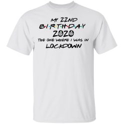 My 22nd Birthday 2020 The One Where I Was In Lockdown T-Shirts, Hoodies, Long Sleeve 25