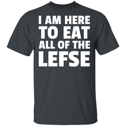 I Am Here To Eat All Of The Lefse T-Shirts, Hoodies, Long Sleeve 4