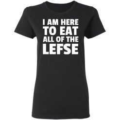 I Am Here To Eat All Of The Lefse T-Shirts, Hoodies, Long Sleeve 33