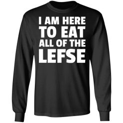 I Am Here To Eat All Of The Lefse T-Shirts, Hoodies, Long Sleeve 41