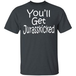 You’ll Get Jurasskicked T-Shirts, Hoodies, Long Sleeve 27