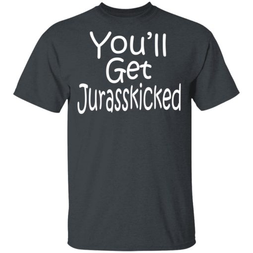 You’ll Get Jurasskicked T-Shirts, Hoodies, Long Sleeve 3