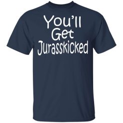 You’ll Get Jurasskicked T-Shirts, Hoodies, Long Sleeve 29