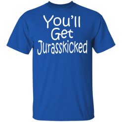 You’ll Get Jurasskicked T-Shirts, Hoodies, Long Sleeve 31