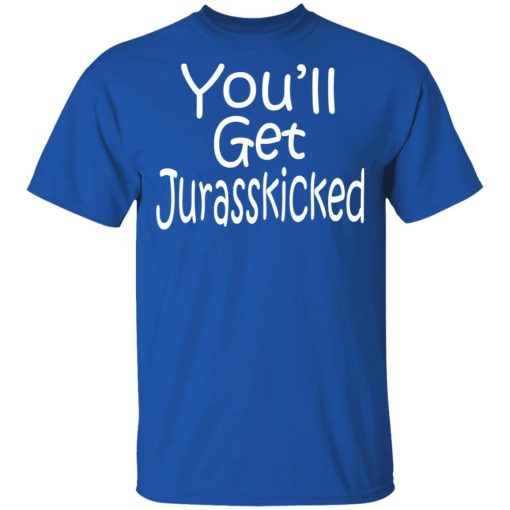 You’ll Get Jurasskicked T-Shirts, Hoodies, Long Sleeve 7