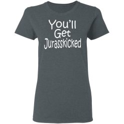 You’ll Get Jurasskicked T-Shirts, Hoodies, Long Sleeve 35