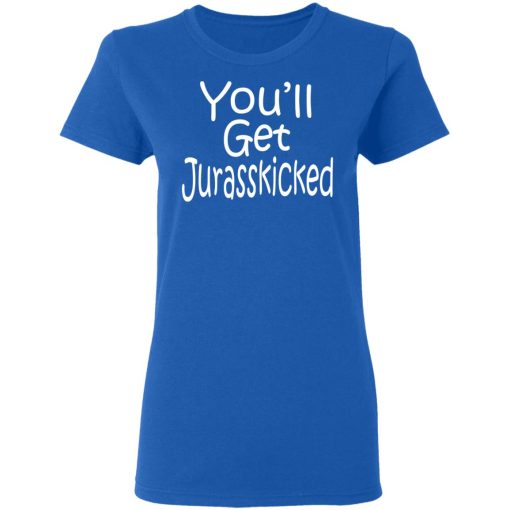 You’ll Get Jurasskicked T-Shirts, Hoodies, Long Sleeve 15