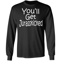 You’ll Get Jurasskicked T-Shirts, Hoodies, Long Sleeve 41