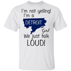 I’m Not Yelling I’m A Detroit Girl We Just Talk Loud T-Shirts, Hoodies, Long Sleeve 25