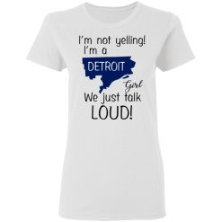 I’m Not Yelling I’m A Detroit Girl We Just Talk Loud T-Shirts, Hoodies, Long Sleeve 31
