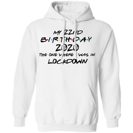 My 22nd Birthday 2020 The One Where I Was In Lockdown T-Shirts, Hoodies, Long Sleeve 21