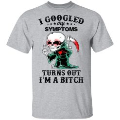 I Googled My Symptoms Turns Out I’m A Bitch T-Shirts, Hoodies, Long Sleeve 27