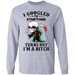 I Googled My Symptoms Turns Out I’m A Bitch T-Shirts, Hoodies, Long Sleeve 36