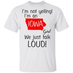 I’m Not Yelling I’m An Iowa Girl We Just Talk Loud T-Shirts, Hoodies, Long Sleeve 25