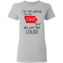 I’m Not Yelling I’m An Iowa Girl We Just Talk Loud T-Shirts, Hoodies, Long Sleeve 33